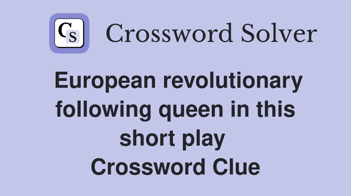 European revolutionary following queen in this short play  Crossword Clue