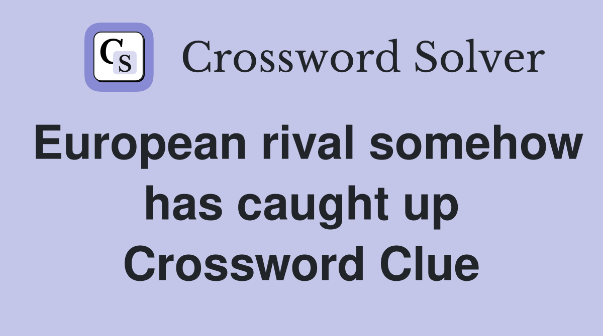 European rival somehow has caught up Crossword Clue