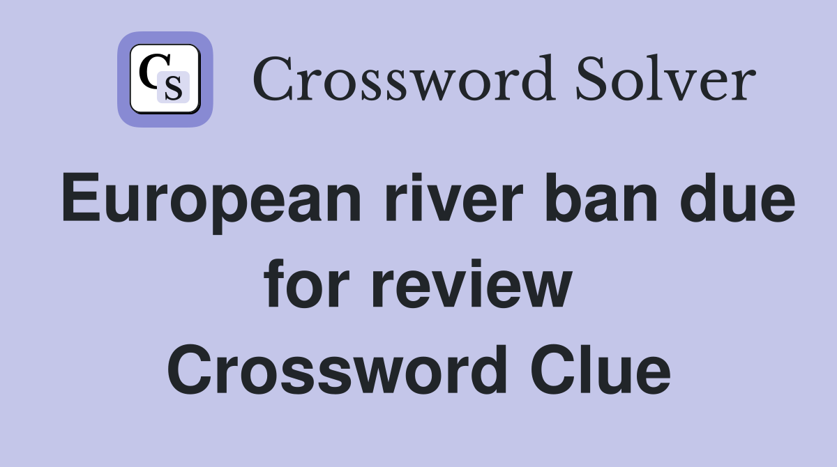 European river ban due for review Crossword Clue