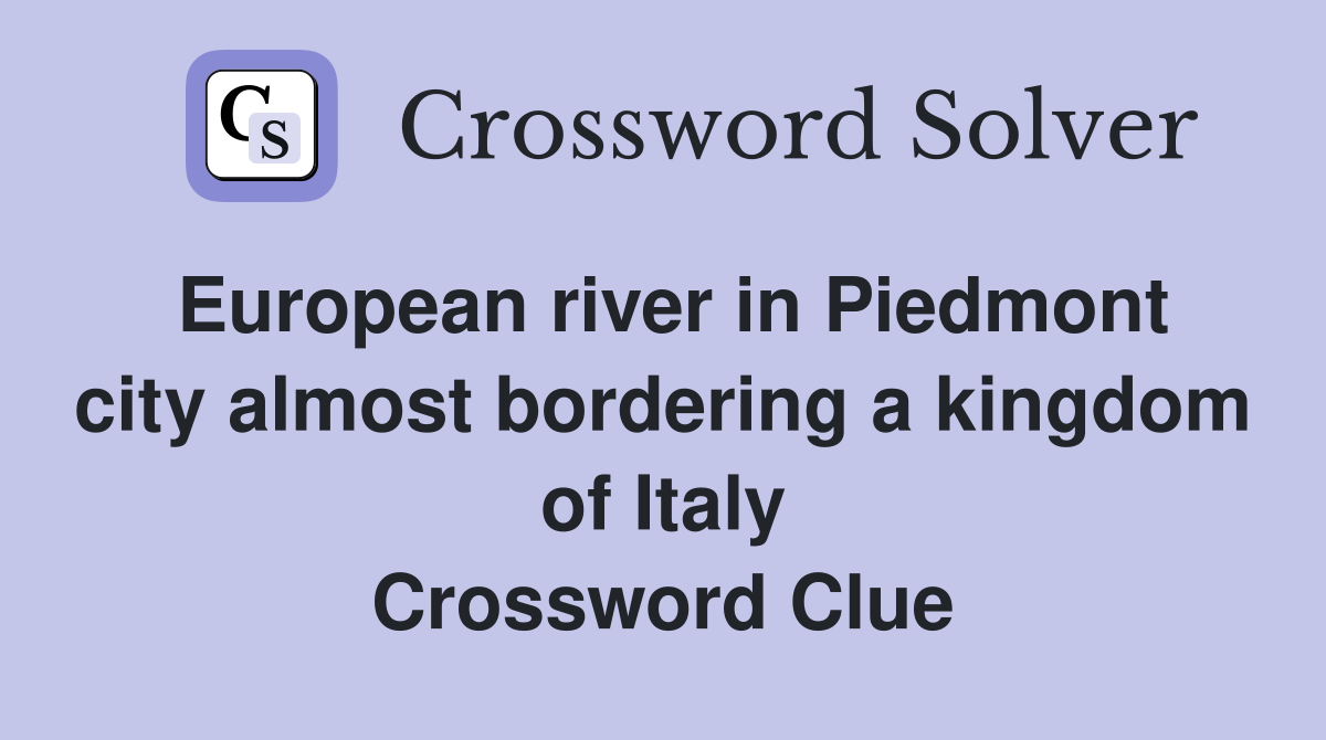 European river in Piedmont city almost bordering a kingdom of Italy Crossword Clue