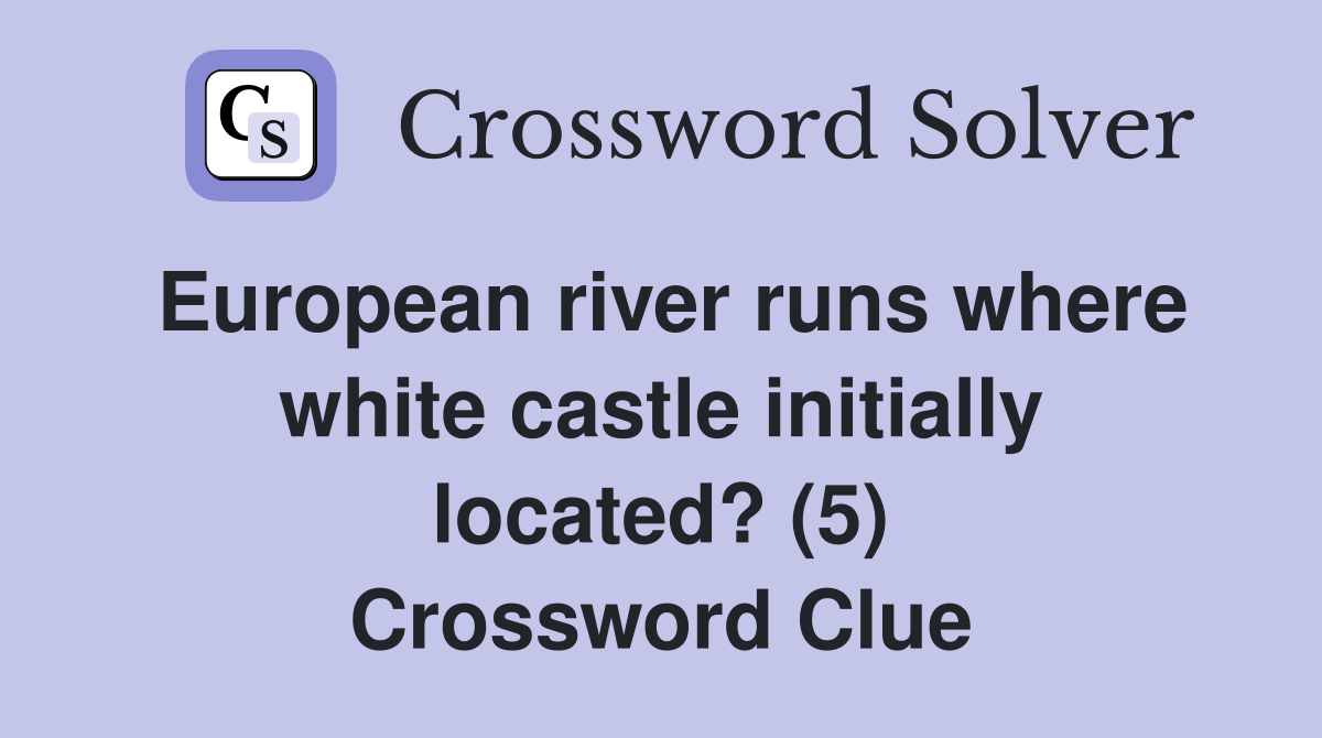 European river runs where white castle initially located? (5) Crossword Clue