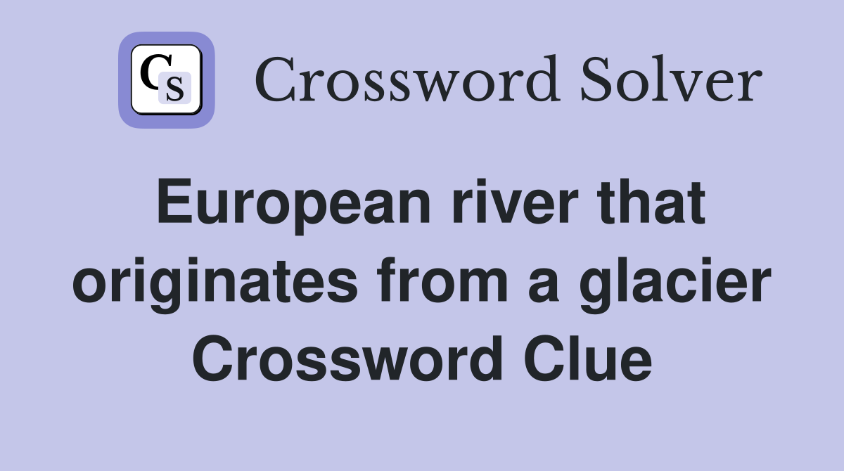 European river that originates from a glacier Crossword Clue