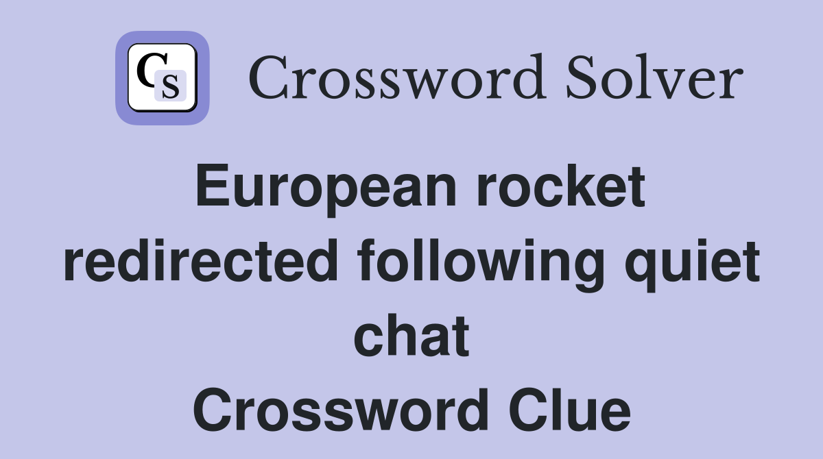 European rocket redirected following quiet chat Crossword Clue