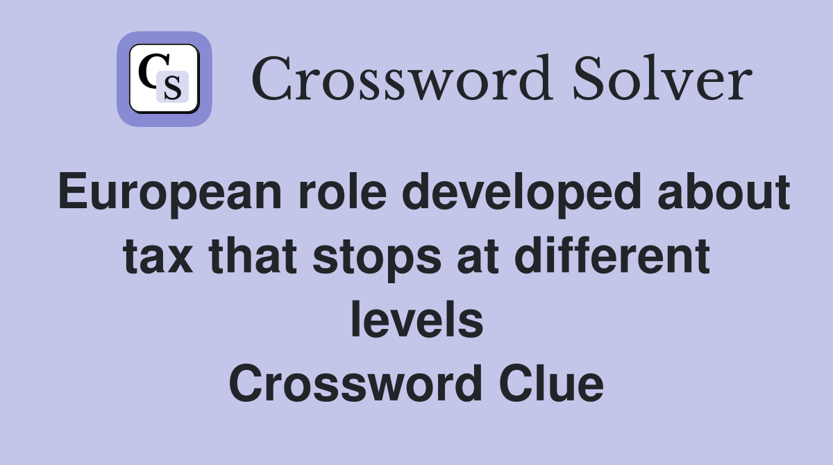 European role developed about tax that stops at different levels Crossword Clue