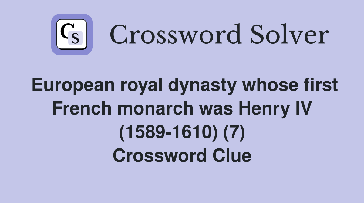 European royal dynasty whose first French monarch was Henry IV (1589-1610) (7) Crossword Clue