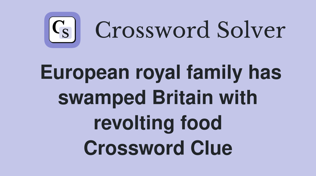 European royal family has swamped Britain with revolting food Crossword Clue