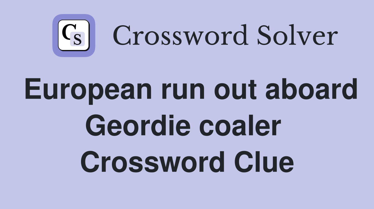 European run out aboard Geordie coaler  Crossword Clue