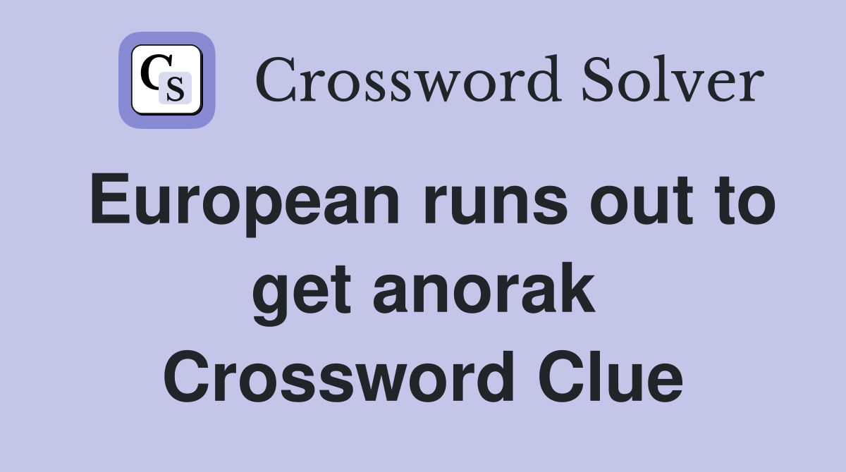 European runs out to get anorak Crossword Clue