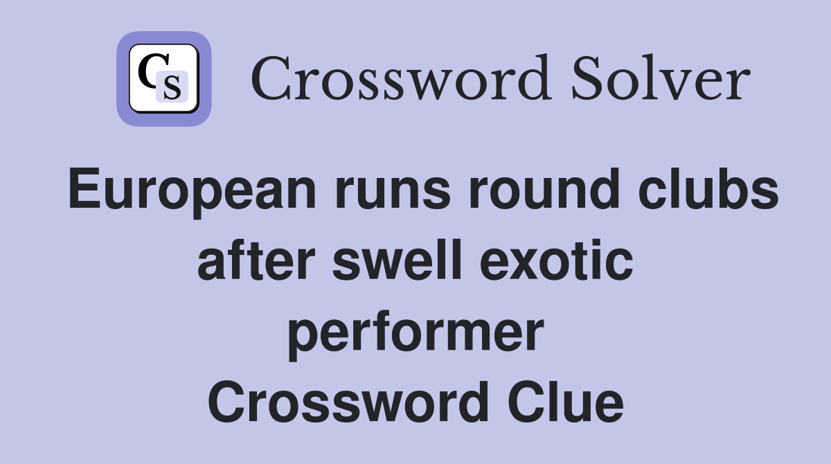 European runs round clubs after swell exotic performer Crossword Clue