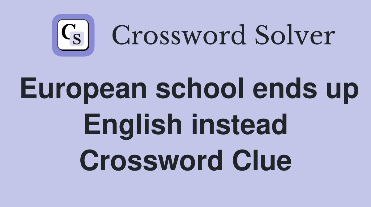 European school ends up English instead Crossword Clue
