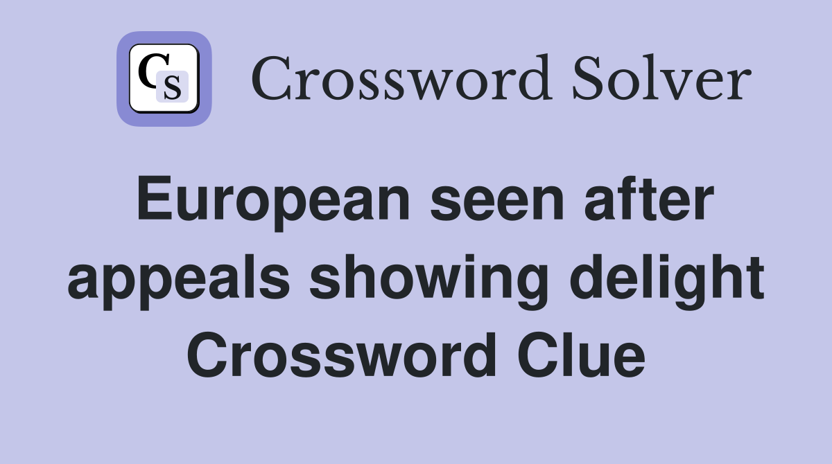 European seen after appeals showing delight Crossword Clue