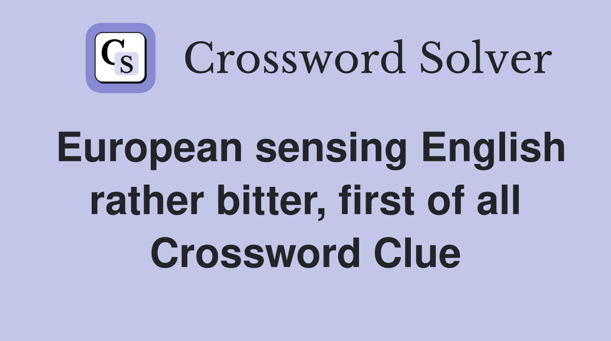European sensing English rather bitter, first of all Crossword Clue