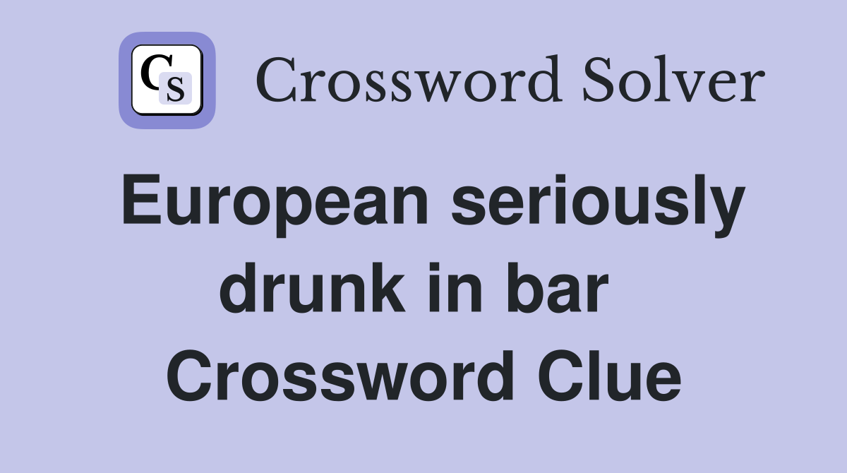 European seriously drunk in bar  Crossword Clue
