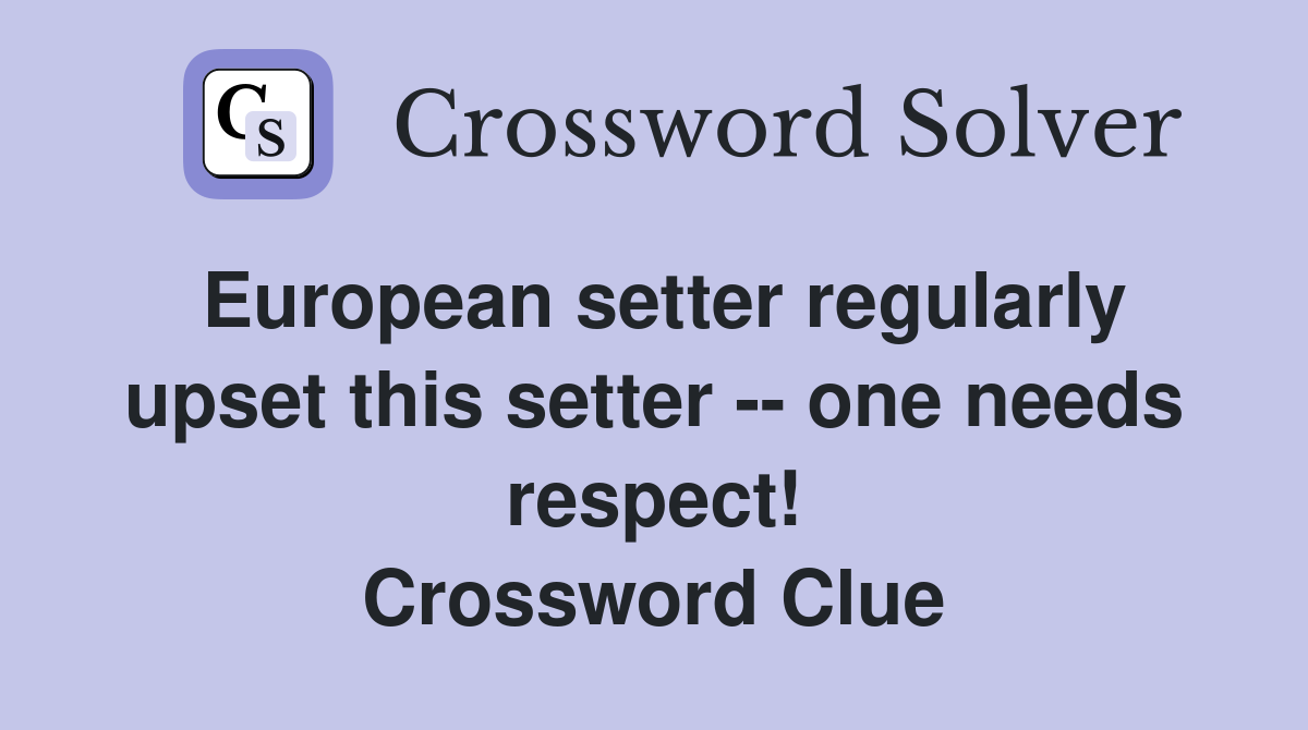 European setter regularly upset this setter -- one needs respect! Crossword Clue