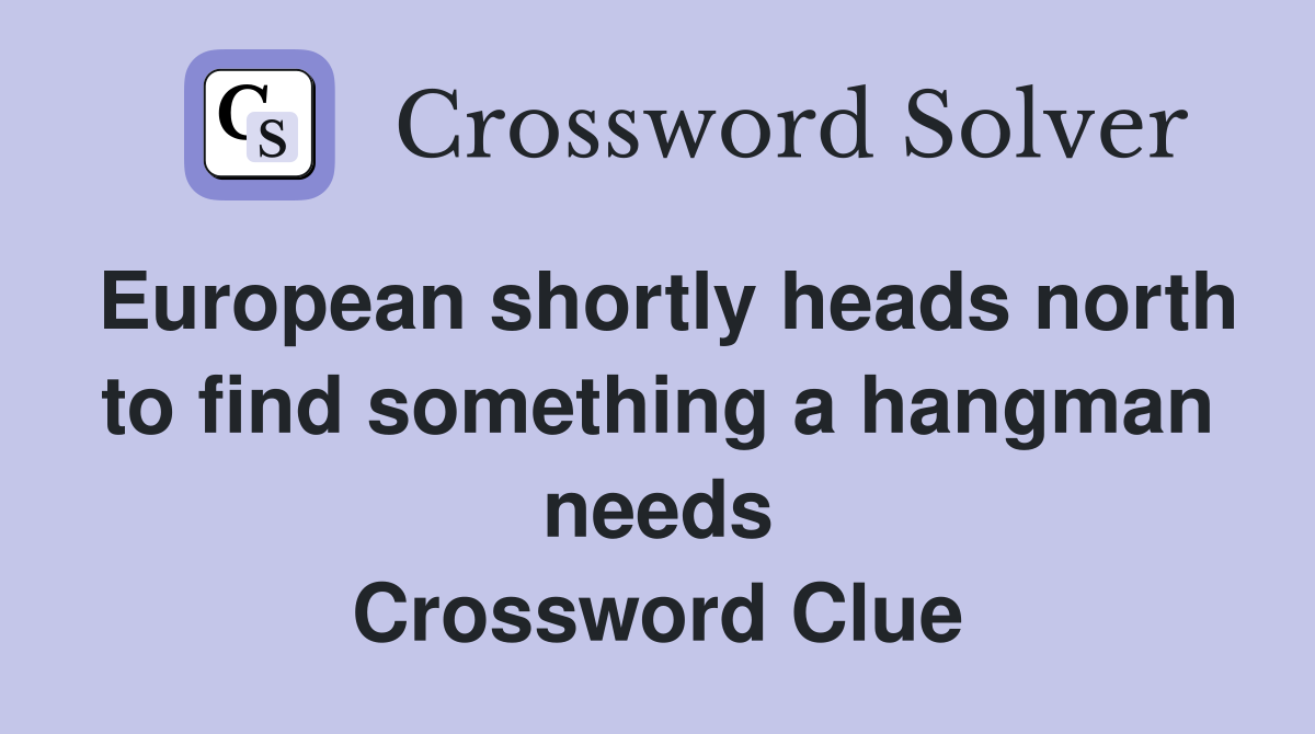 European shortly heads north to find something a hangman needs Crossword Clue