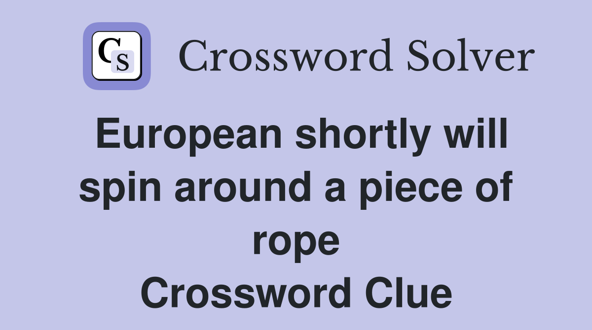European shortly will spin around a piece of rope Crossword Clue