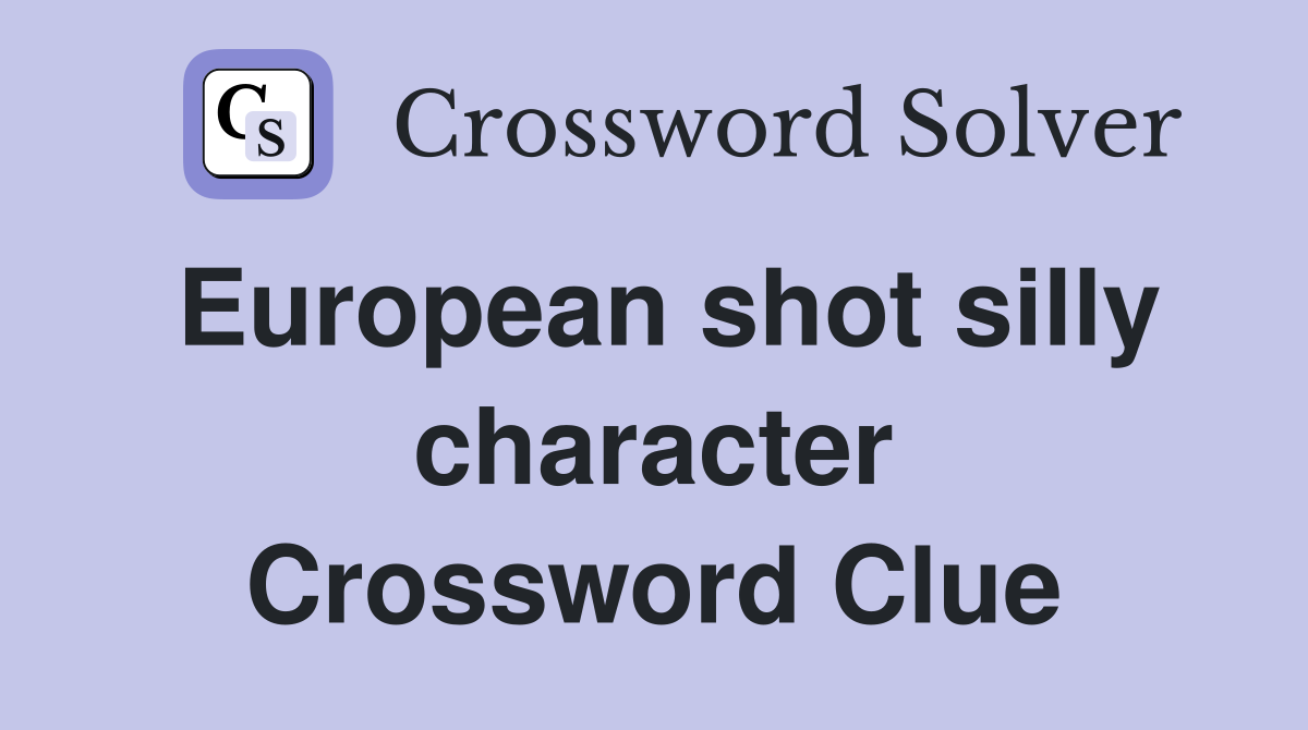 European shot silly character Crossword Clue