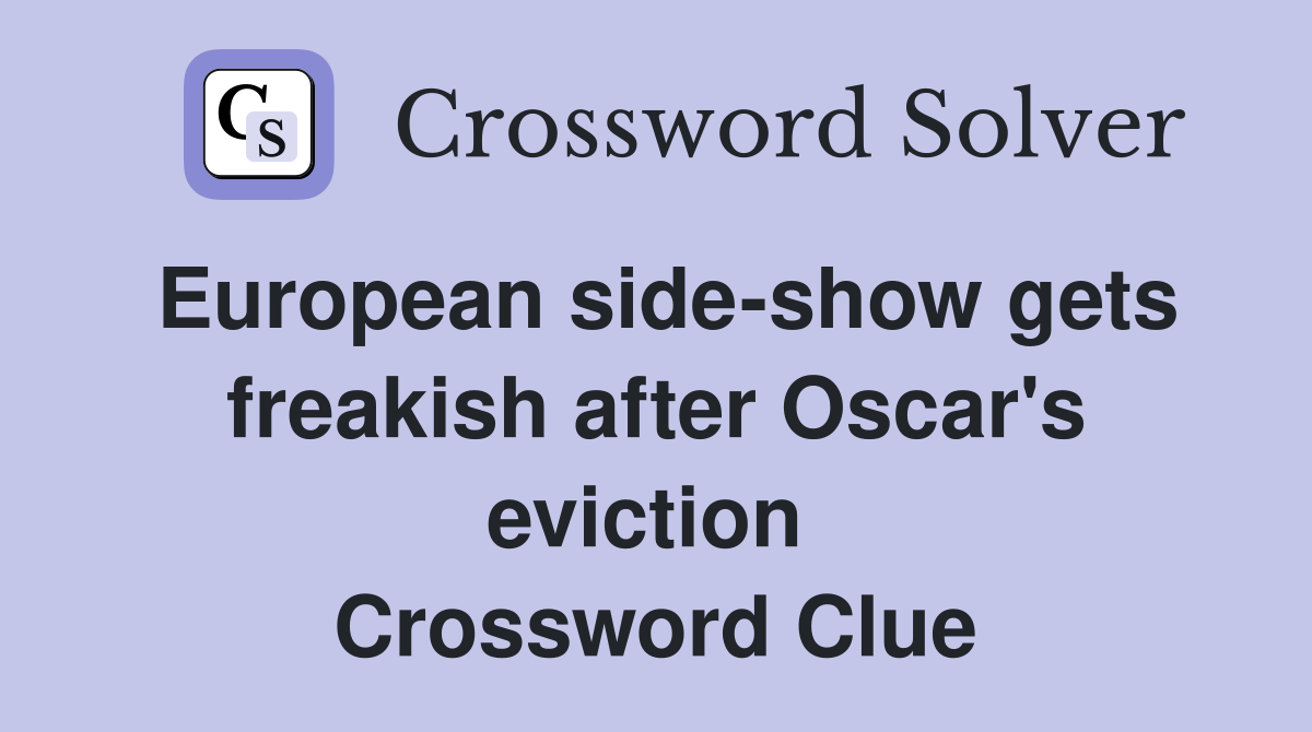 European side-show gets freakish after Oscar's eviction  Crossword Clue