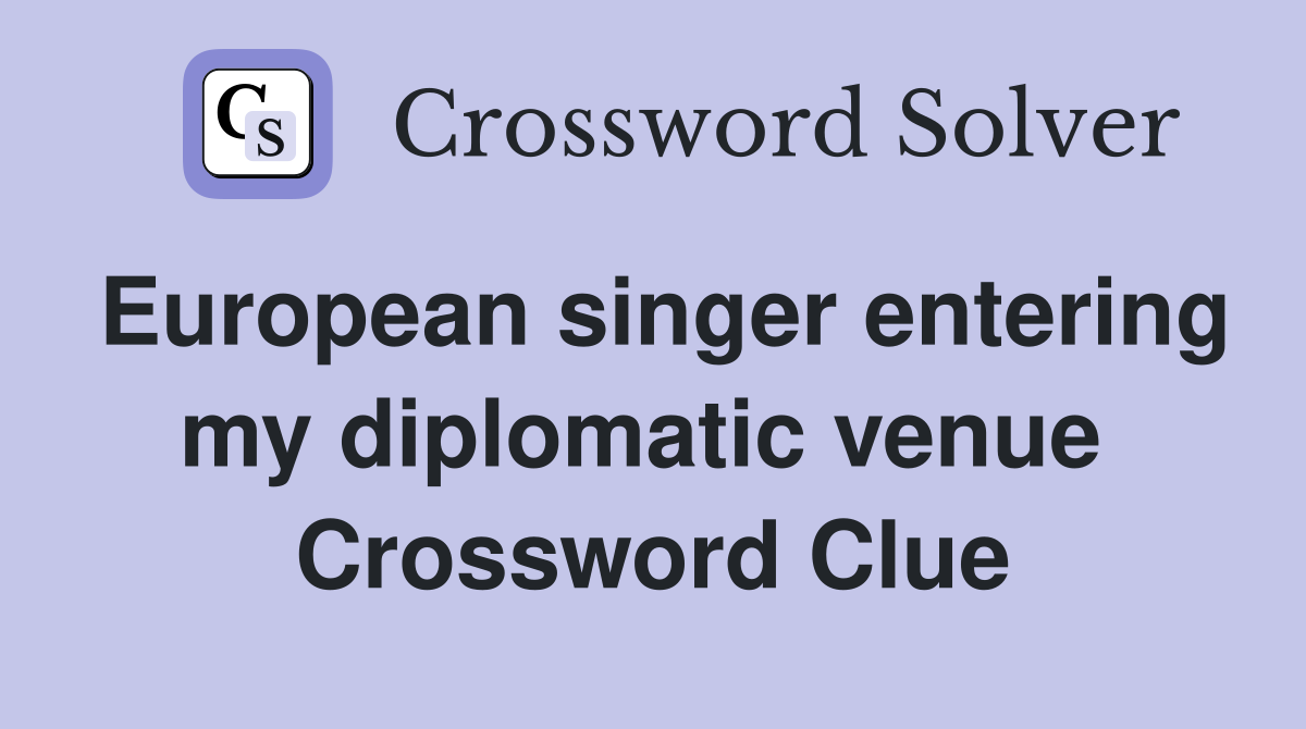 European singer entering my diplomatic venue  Crossword Clue