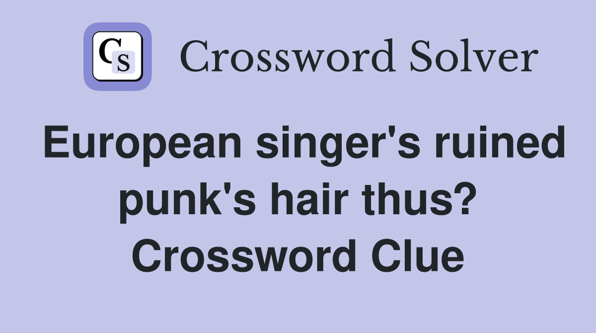 European singer's ruined punk's hair thus? Crossword Clue