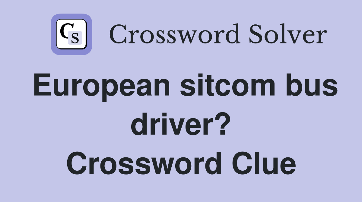 European sitcom bus driver? Crossword Clue
