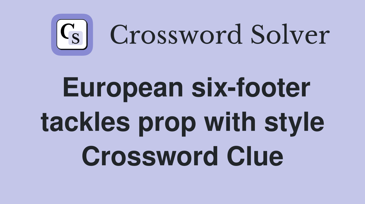 European six-footer tackles prop with style Crossword Clue