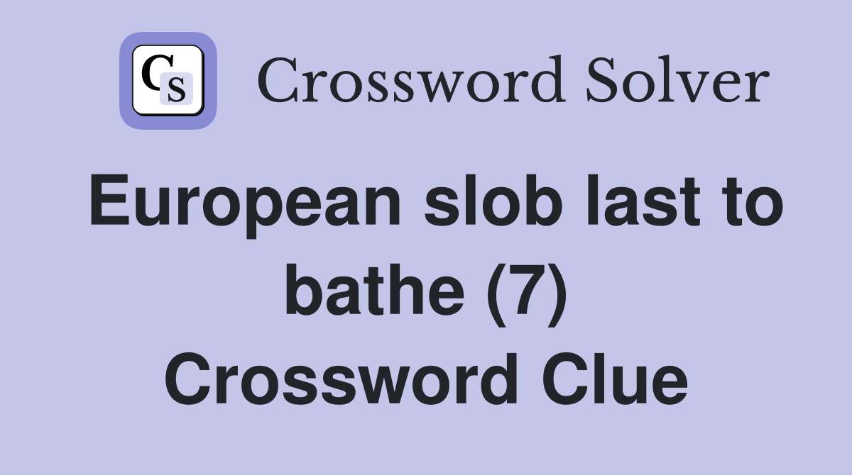 European slob last to bathe (7) Crossword Clue