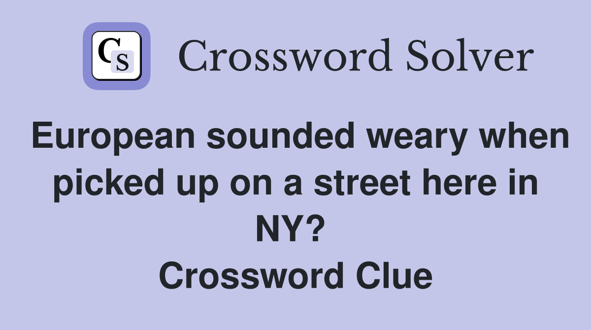 European sounded weary when picked up on a street here in NY?  Crossword Clue