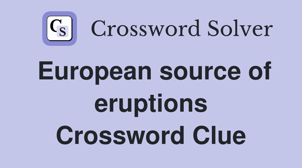 European source of eruptions Crossword Clue