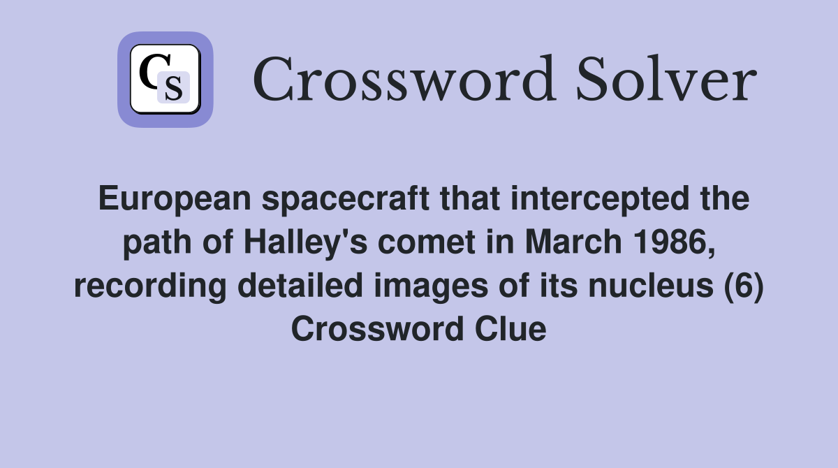 European spacecraft that intercepted the path of Halley's comet in March 1986, recording detailed images of its nucleus (6) Crossword Clue