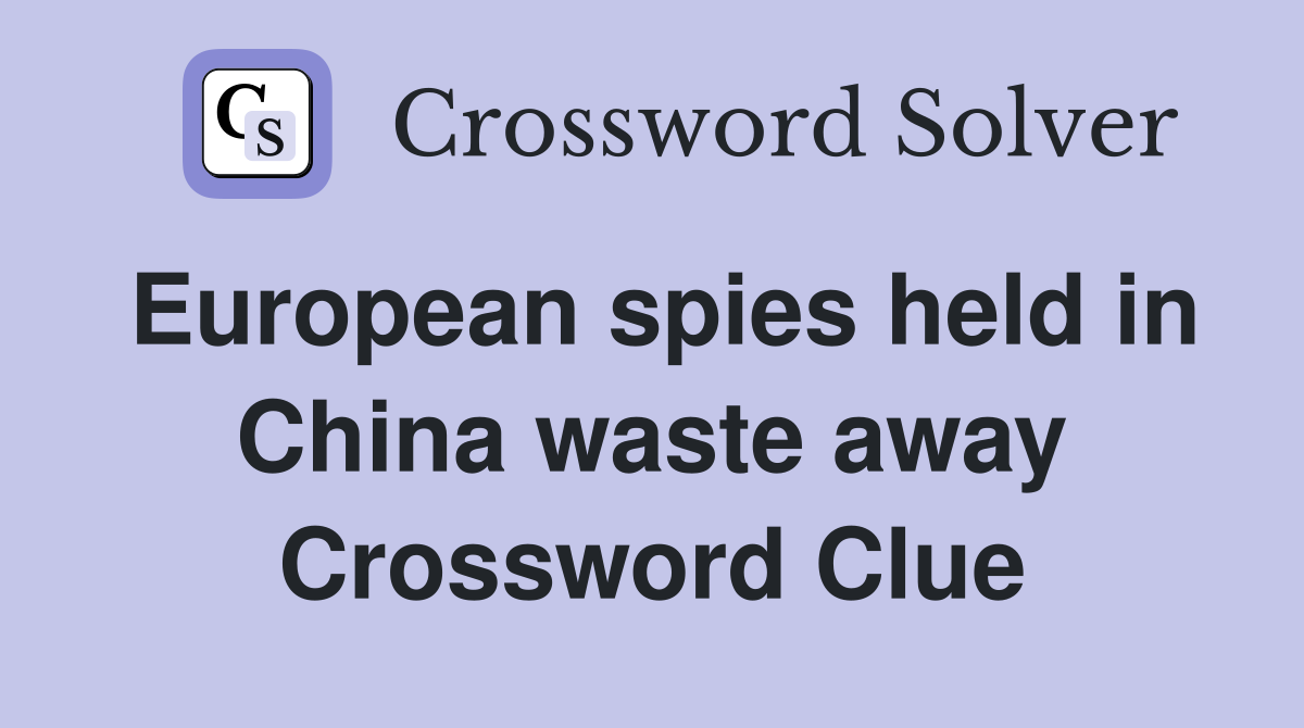 European spies held in China waste away Crossword Clue