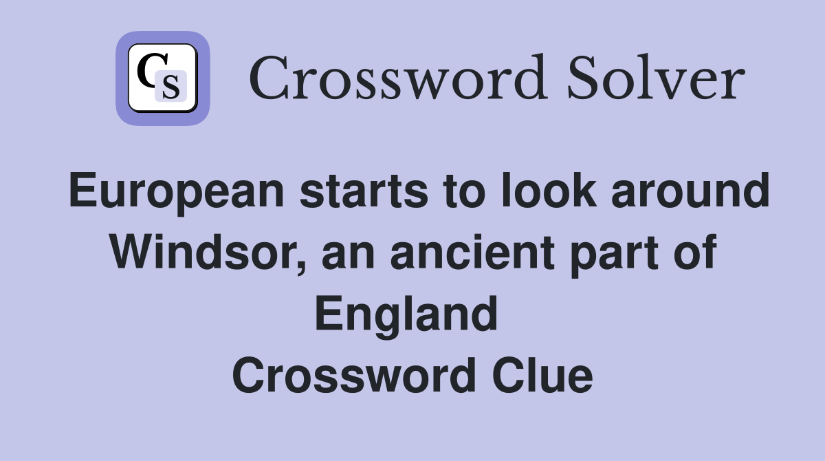 European starts to look around Windsor, an ancient part of England  Crossword Clue