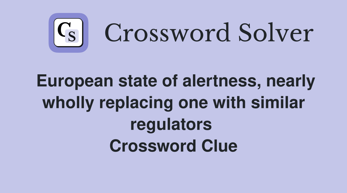 European state of alertness, nearly wholly replacing one with similar regulators  Crossword Clue