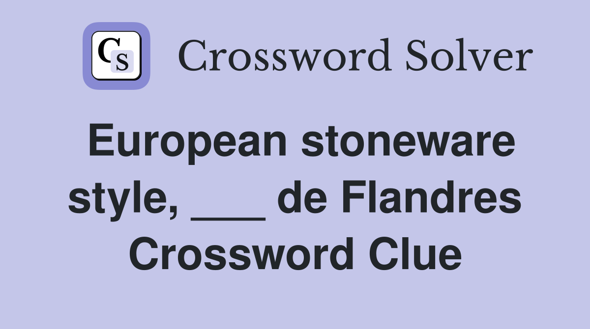 European stoneware style, ___ de Flandres Crossword Clue