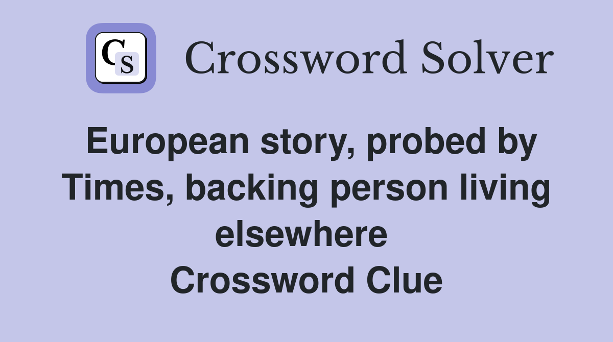 European story, probed by Times, backing person living elsewhere  Crossword Clue