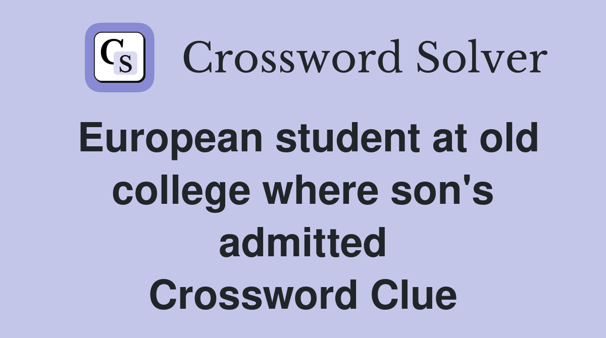 European student at old college where son's admitted Crossword Clue