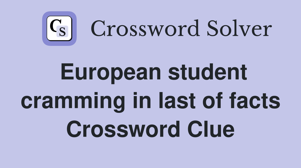 European student cramming in last of facts Crossword Clue