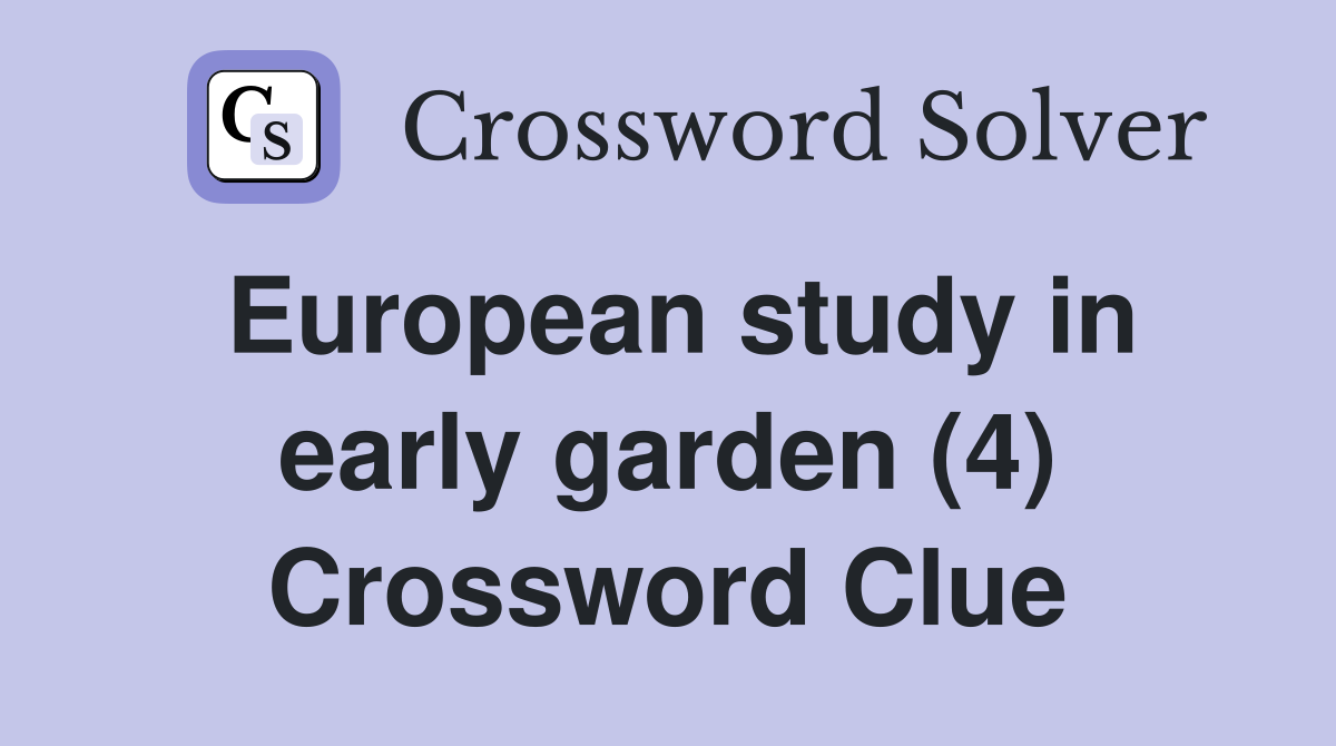 European study in early garden (4) Crossword Clue
