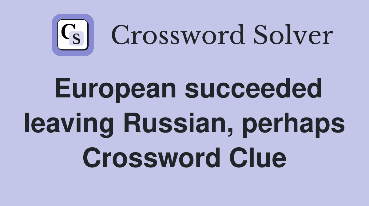 European succeeded leaving Russian, perhaps Crossword Clue