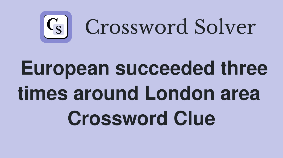 European succeeded three times around London area  Crossword Clue