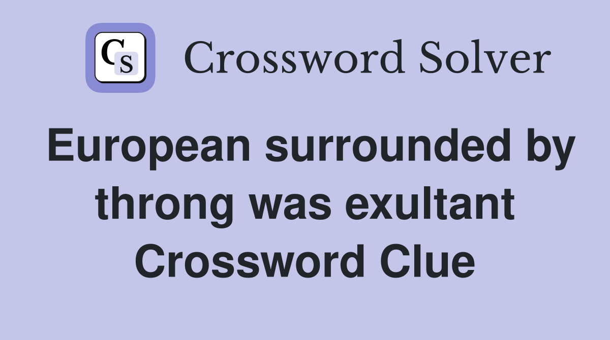 European surrounded by throng was exultant Crossword Clue