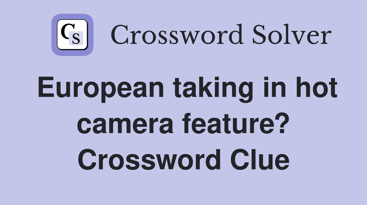 European taking in hot camera feature? Crossword Clue