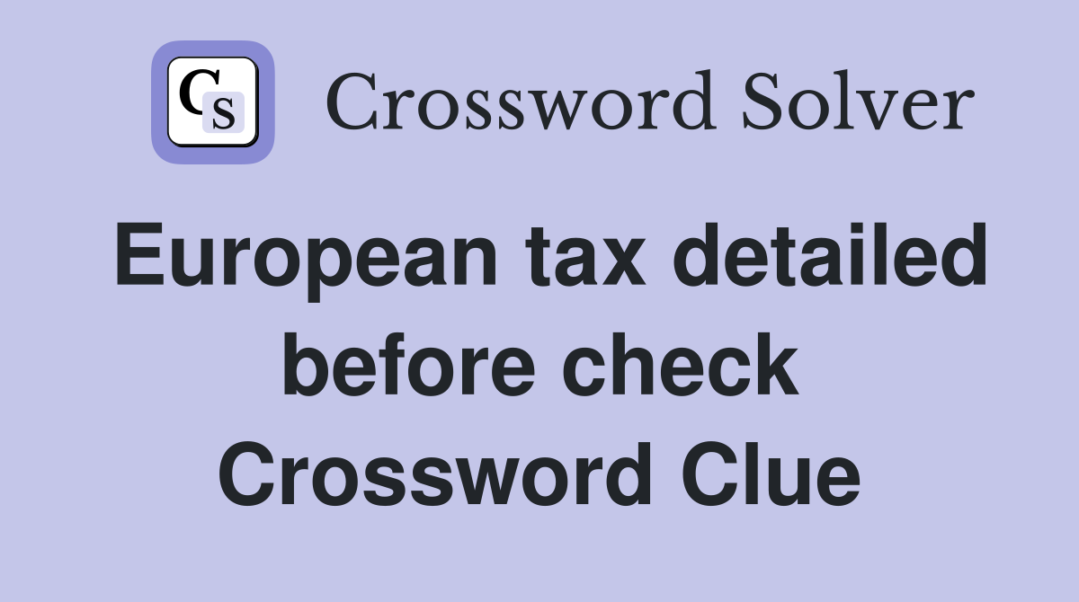 European tax detailed before check Crossword Clue