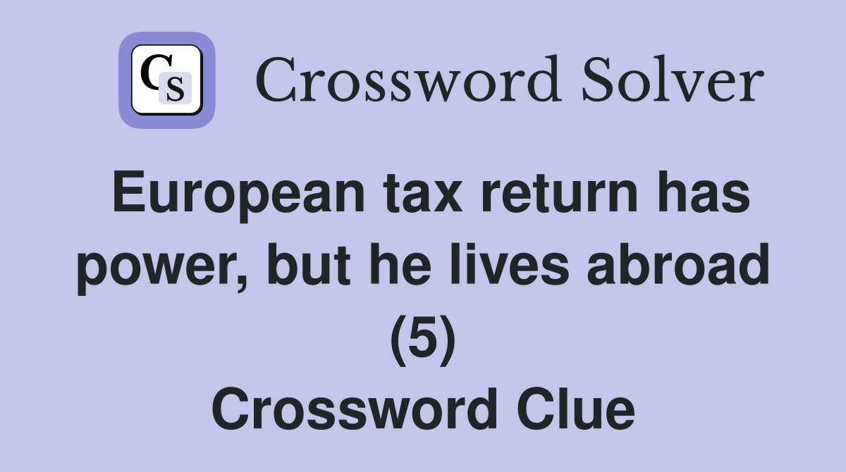 European tax return has power, but he lives abroad (5) Crossword Clue