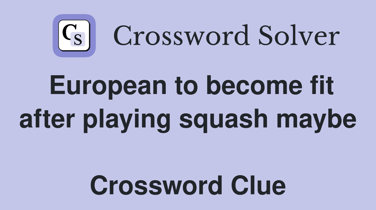 European to become fit after playing squash maybe  Crossword Clue