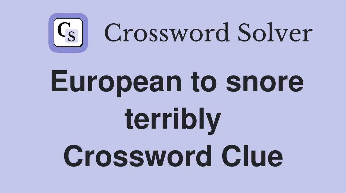 European to snore terribly Crossword Clue