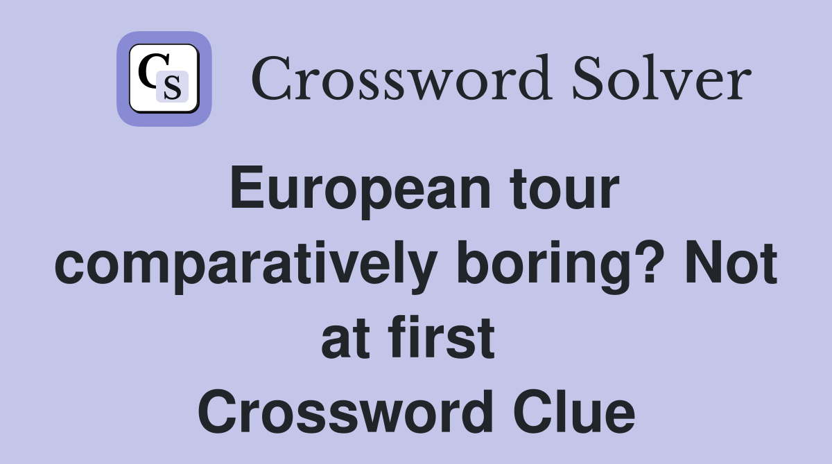 European tour comparatively boring? Not at first  Crossword Clue