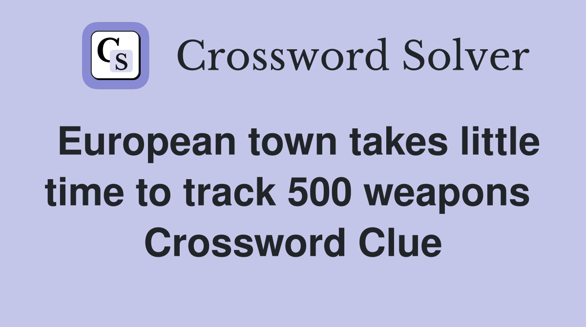 European town takes little time to track 500 weapons  Crossword Clue
