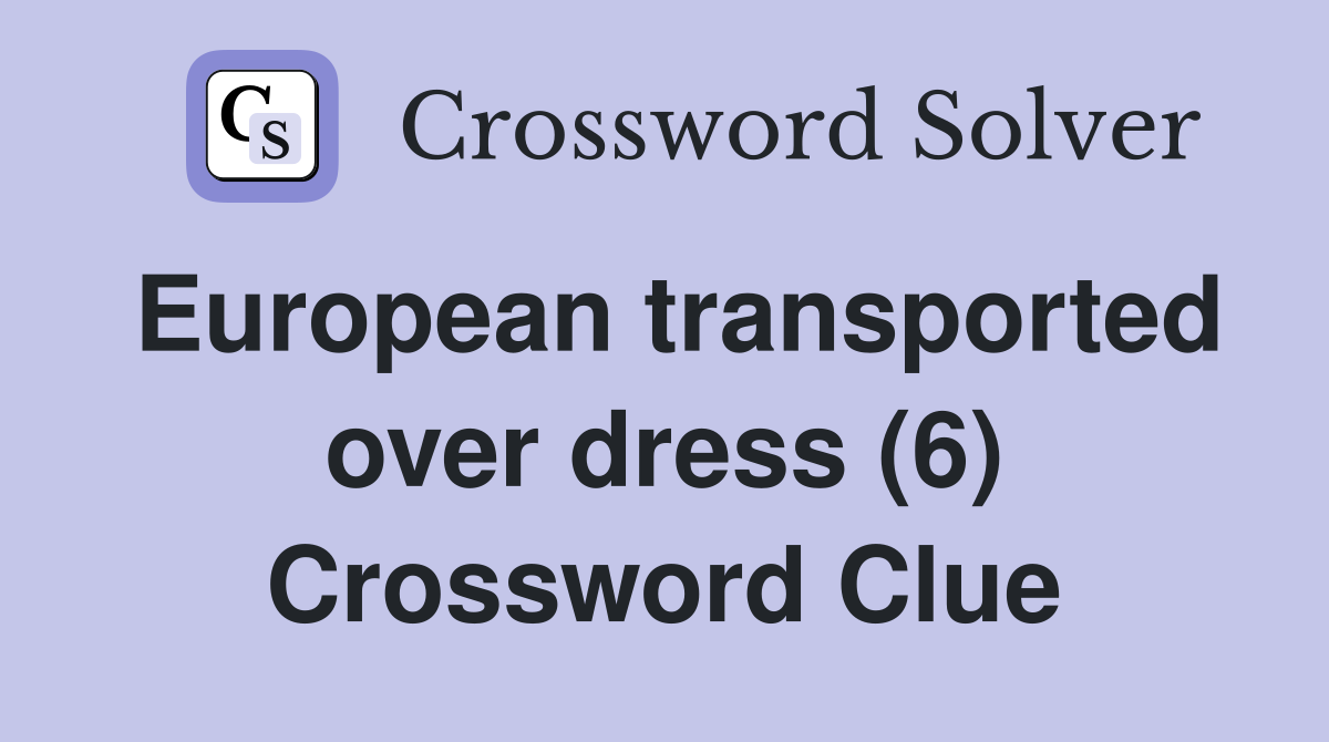 European transported over dress (6) Crossword Clue