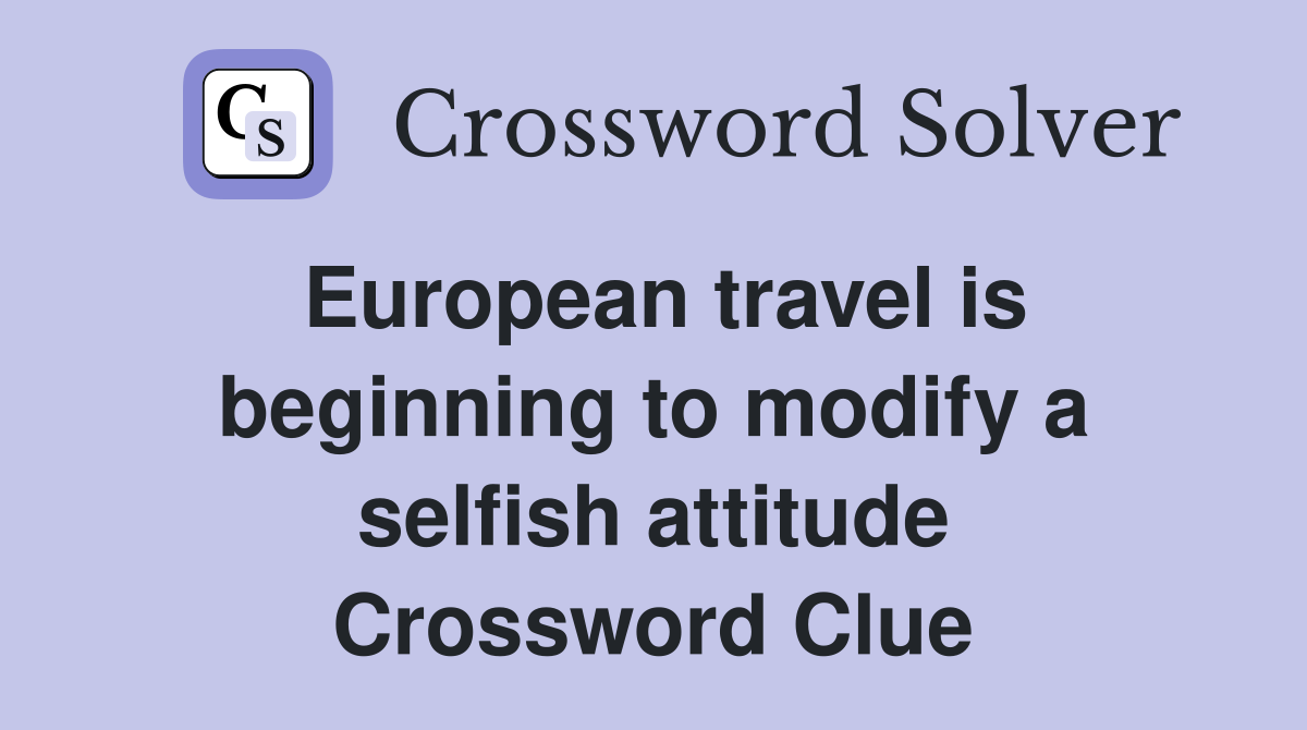 European travel is beginning to modify a selfish attitude Crossword Clue